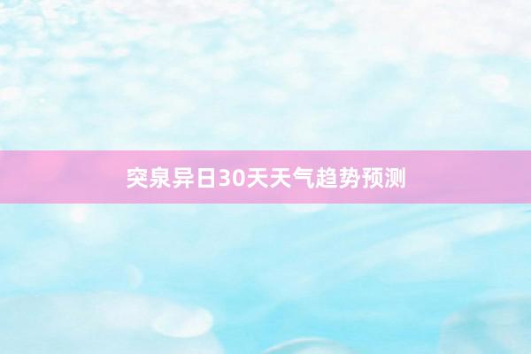 突泉异日30天天气趋势预测